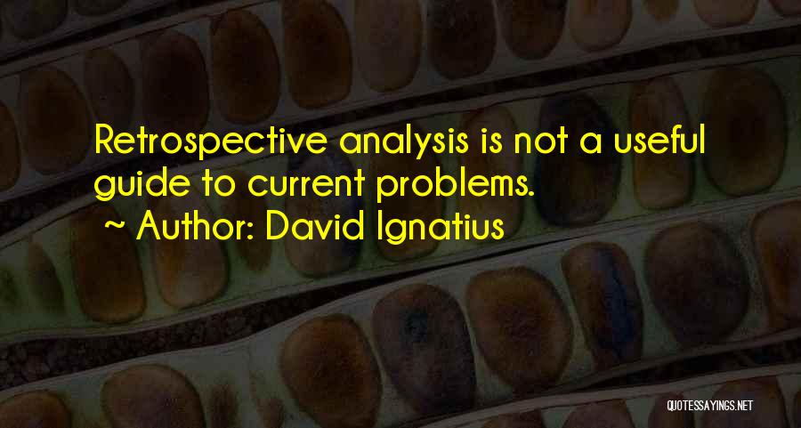 David Ignatius Quotes: Retrospective Analysis Is Not A Useful Guide To Current Problems.