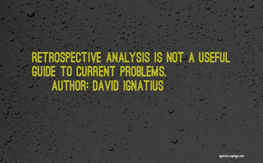 David Ignatius Quotes: Retrospective Analysis Is Not A Useful Guide To Current Problems.