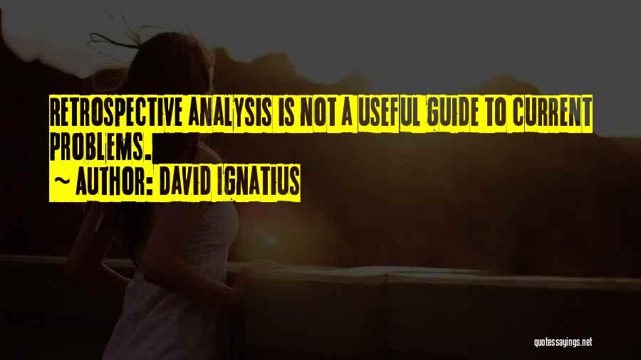 David Ignatius Quotes: Retrospective Analysis Is Not A Useful Guide To Current Problems.