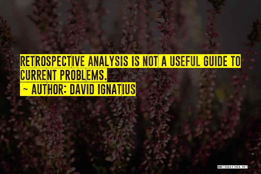 David Ignatius Quotes: Retrospective Analysis Is Not A Useful Guide To Current Problems.