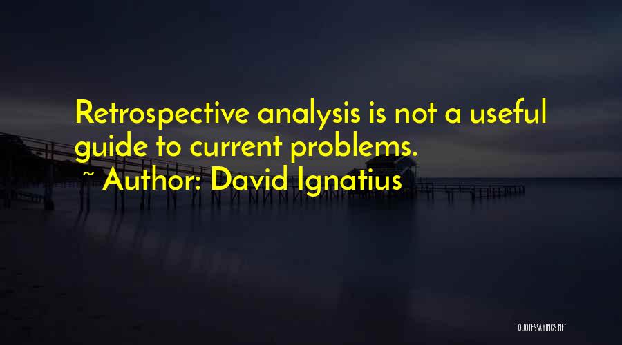 David Ignatius Quotes: Retrospective Analysis Is Not A Useful Guide To Current Problems.