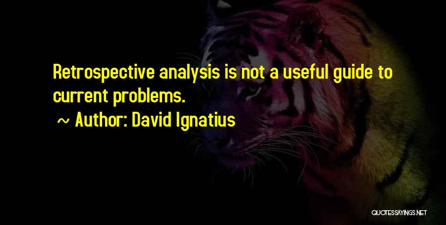 David Ignatius Quotes: Retrospective Analysis Is Not A Useful Guide To Current Problems.