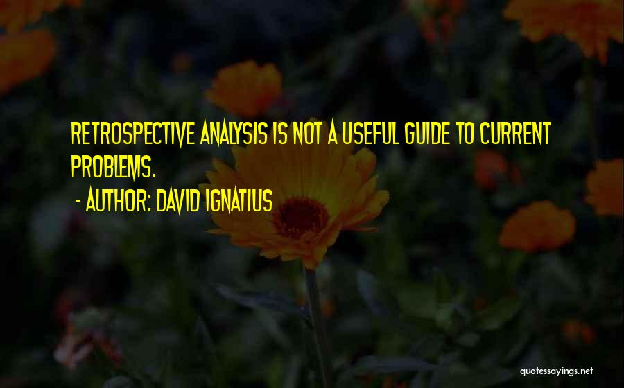 David Ignatius Quotes: Retrospective Analysis Is Not A Useful Guide To Current Problems.