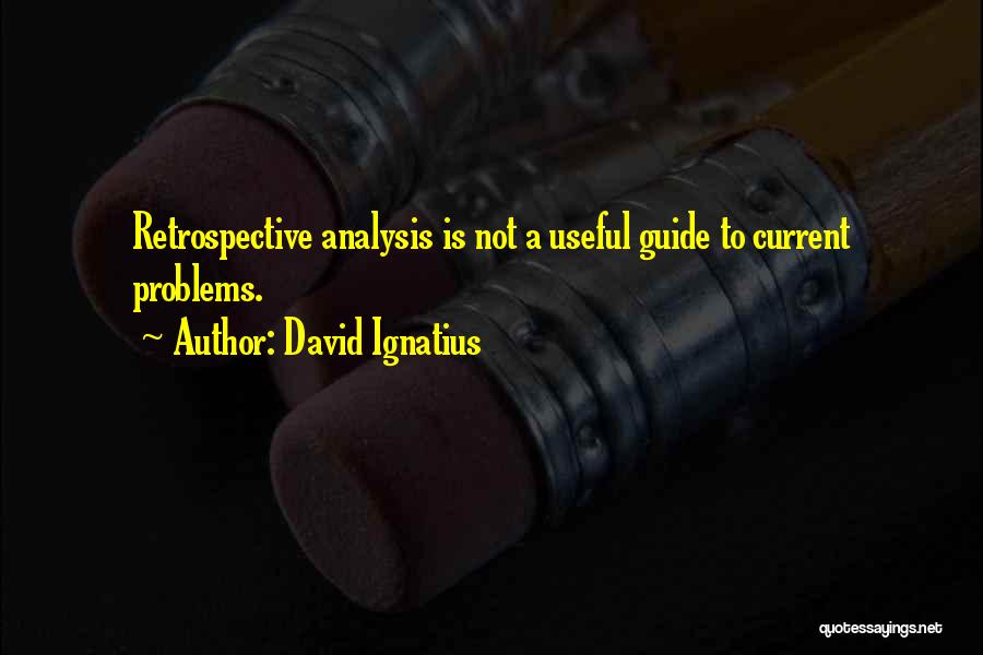 David Ignatius Quotes: Retrospective Analysis Is Not A Useful Guide To Current Problems.