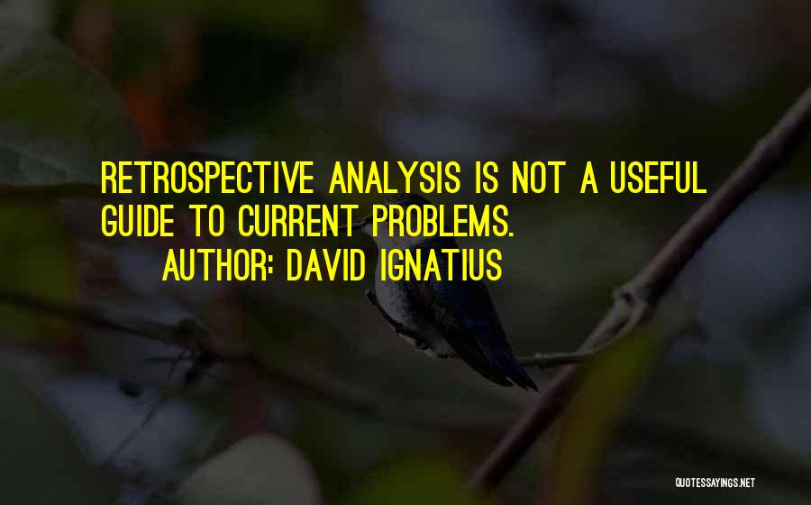 David Ignatius Quotes: Retrospective Analysis Is Not A Useful Guide To Current Problems.