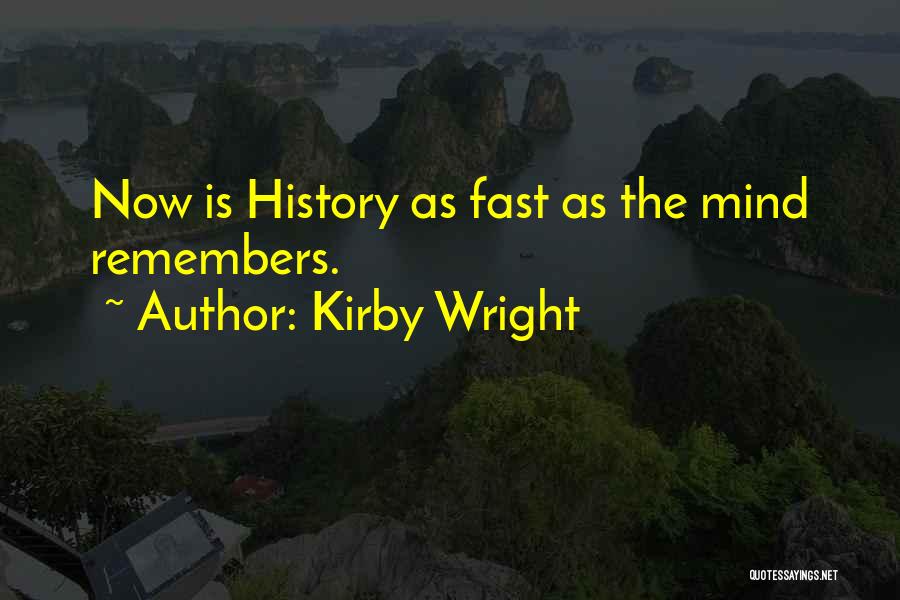 Kirby Wright Quotes: Now Is History As Fast As The Mind Remembers.