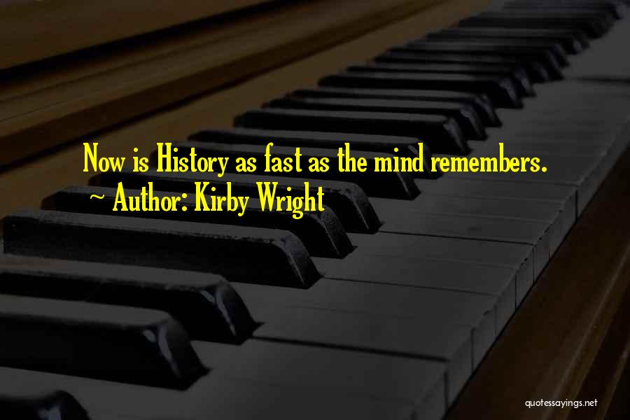 Kirby Wright Quotes: Now Is History As Fast As The Mind Remembers.