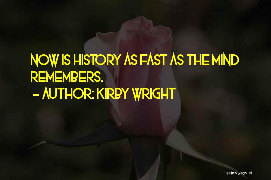 Kirby Wright Quotes: Now Is History As Fast As The Mind Remembers.