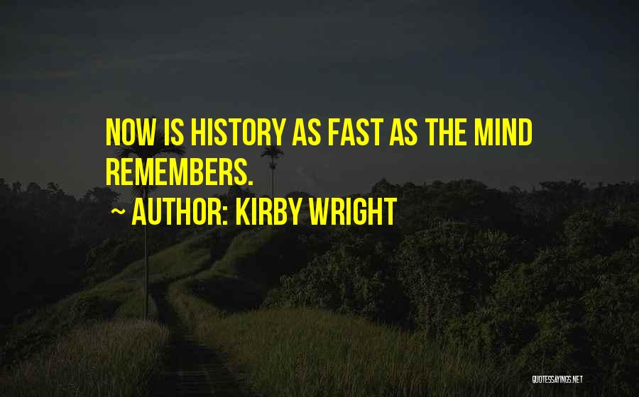 Kirby Wright Quotes: Now Is History As Fast As The Mind Remembers.