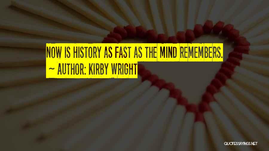 Kirby Wright Quotes: Now Is History As Fast As The Mind Remembers.