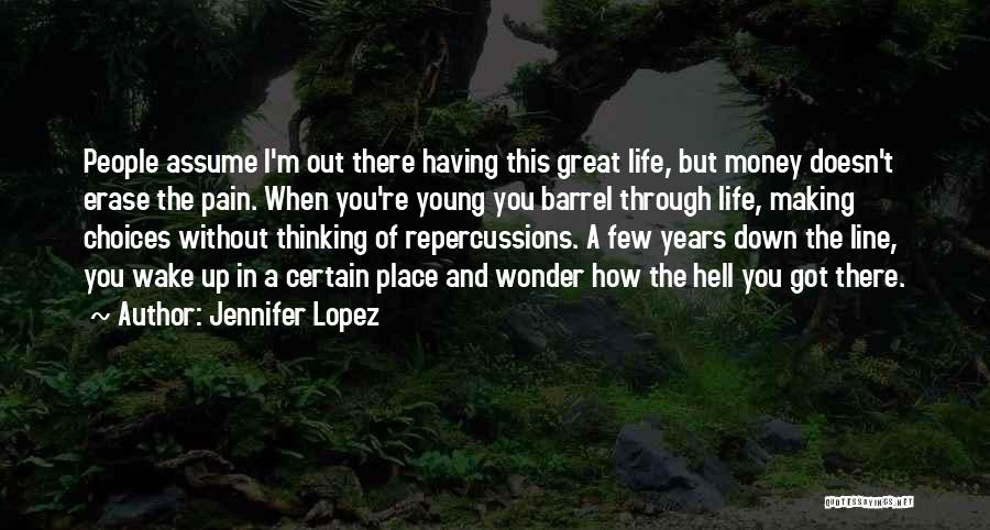 Jennifer Lopez Quotes: People Assume I'm Out There Having This Great Life, But Money Doesn't Erase The Pain. When You're Young You Barrel