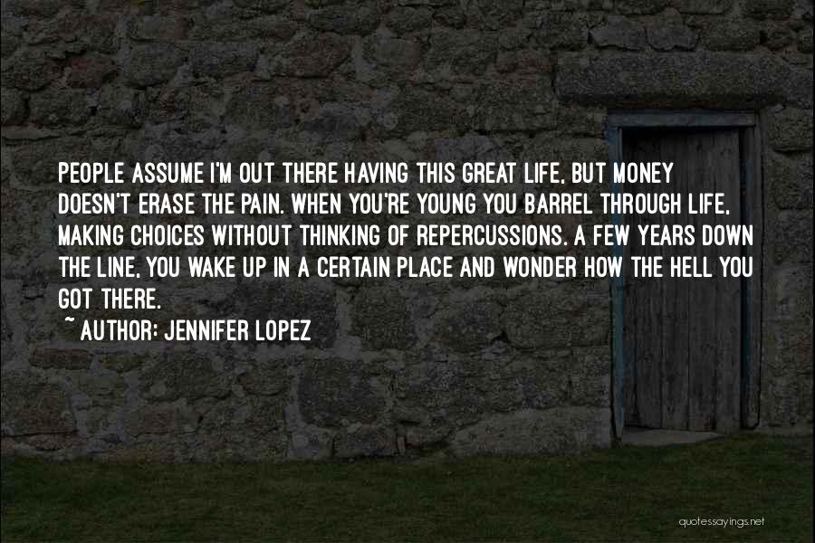 Jennifer Lopez Quotes: People Assume I'm Out There Having This Great Life, But Money Doesn't Erase The Pain. When You're Young You Barrel