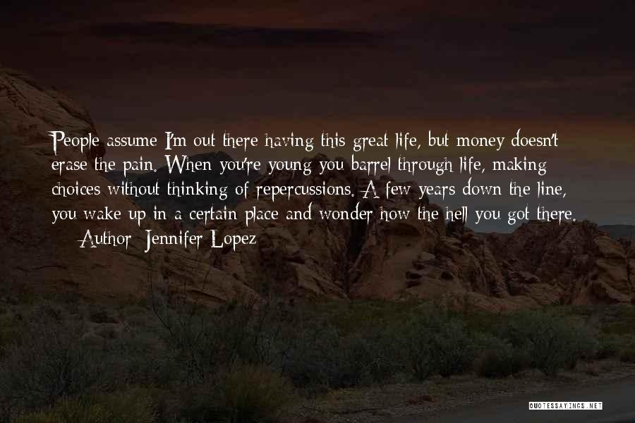 Jennifer Lopez Quotes: People Assume I'm Out There Having This Great Life, But Money Doesn't Erase The Pain. When You're Young You Barrel