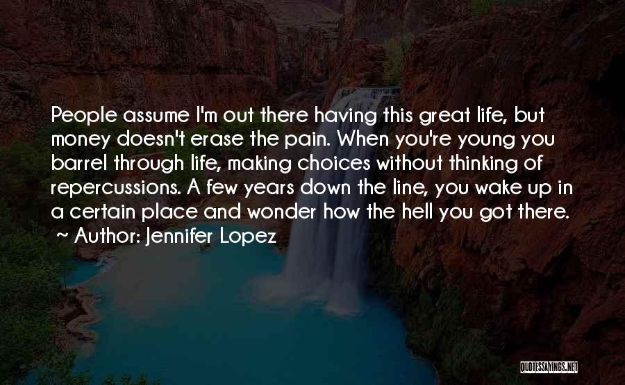 Jennifer Lopez Quotes: People Assume I'm Out There Having This Great Life, But Money Doesn't Erase The Pain. When You're Young You Barrel