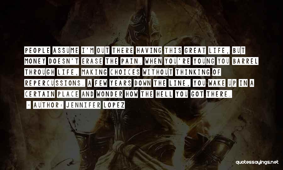 Jennifer Lopez Quotes: People Assume I'm Out There Having This Great Life, But Money Doesn't Erase The Pain. When You're Young You Barrel