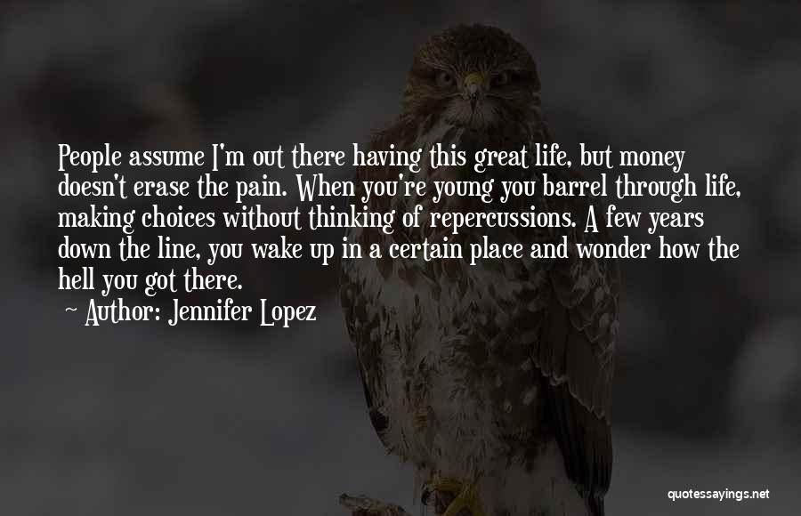 Jennifer Lopez Quotes: People Assume I'm Out There Having This Great Life, But Money Doesn't Erase The Pain. When You're Young You Barrel