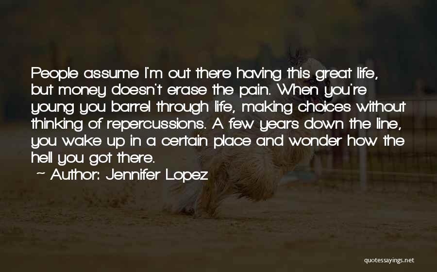 Jennifer Lopez Quotes: People Assume I'm Out There Having This Great Life, But Money Doesn't Erase The Pain. When You're Young You Barrel