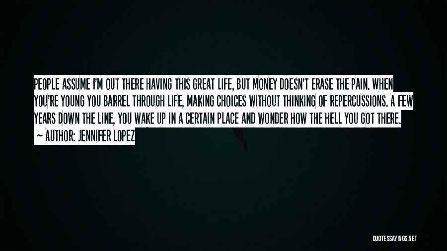 Jennifer Lopez Quotes: People Assume I'm Out There Having This Great Life, But Money Doesn't Erase The Pain. When You're Young You Barrel