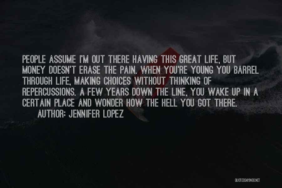 Jennifer Lopez Quotes: People Assume I'm Out There Having This Great Life, But Money Doesn't Erase The Pain. When You're Young You Barrel