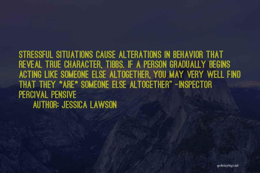 Jessica Lawson Quotes: Stressful Situations Cause Alterations In Behavior That Reveal True Character, Tibbs. If A Person Gradually Begins Acting Like Someone Else