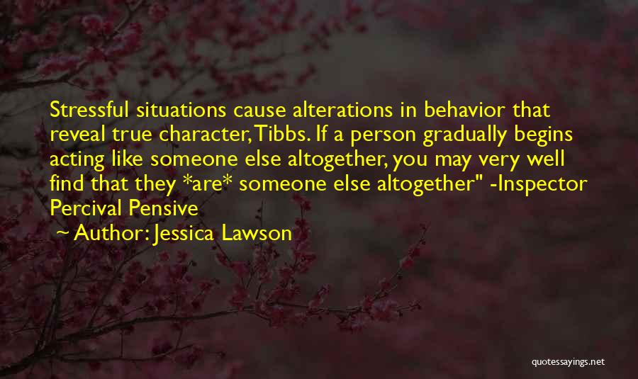 Jessica Lawson Quotes: Stressful Situations Cause Alterations In Behavior That Reveal True Character, Tibbs. If A Person Gradually Begins Acting Like Someone Else