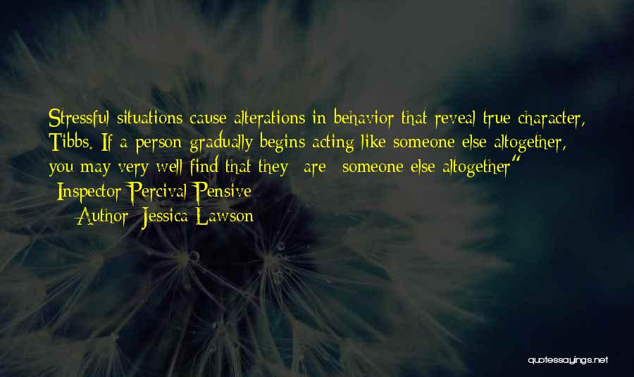 Jessica Lawson Quotes: Stressful Situations Cause Alterations In Behavior That Reveal True Character, Tibbs. If A Person Gradually Begins Acting Like Someone Else