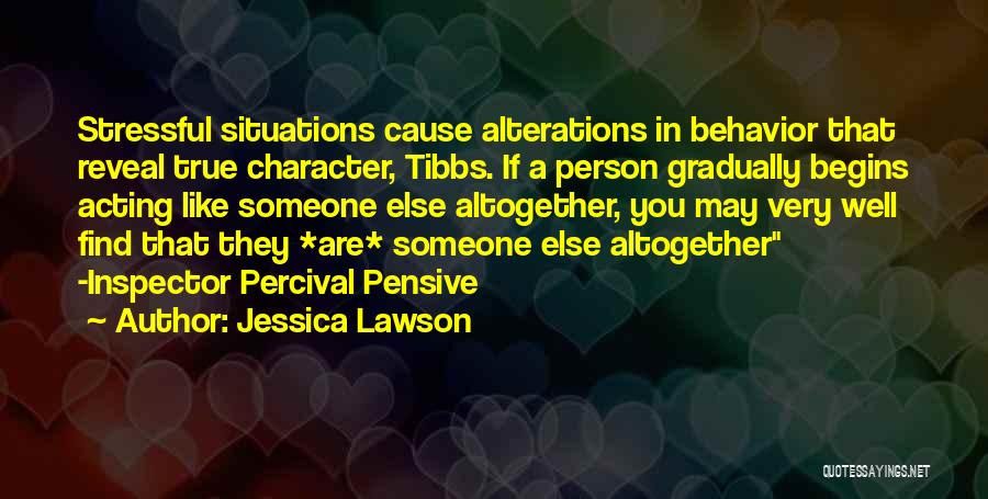 Jessica Lawson Quotes: Stressful Situations Cause Alterations In Behavior That Reveal True Character, Tibbs. If A Person Gradually Begins Acting Like Someone Else