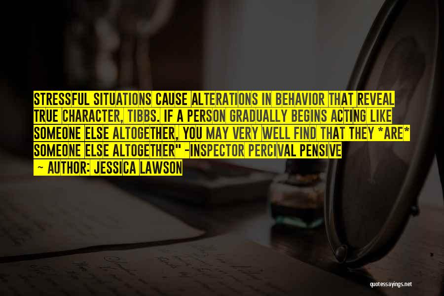 Jessica Lawson Quotes: Stressful Situations Cause Alterations In Behavior That Reveal True Character, Tibbs. If A Person Gradually Begins Acting Like Someone Else