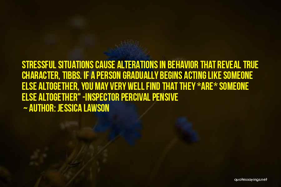 Jessica Lawson Quotes: Stressful Situations Cause Alterations In Behavior That Reveal True Character, Tibbs. If A Person Gradually Begins Acting Like Someone Else