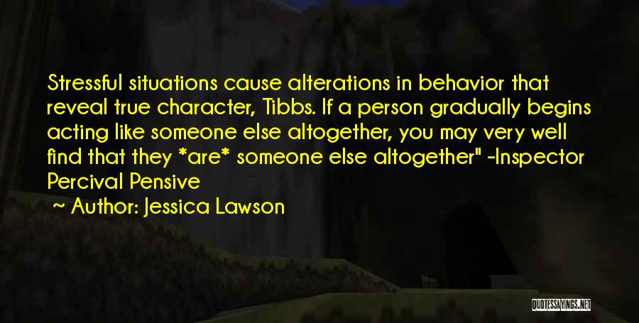 Jessica Lawson Quotes: Stressful Situations Cause Alterations In Behavior That Reveal True Character, Tibbs. If A Person Gradually Begins Acting Like Someone Else