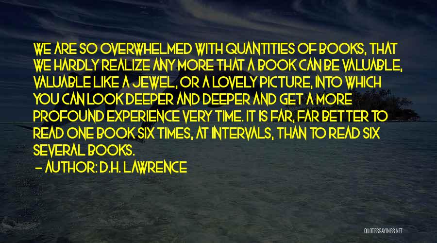 D.H. Lawrence Quotes: We Are So Overwhelmed With Quantities Of Books, That We Hardly Realize Any More That A Book Can Be Valuable,