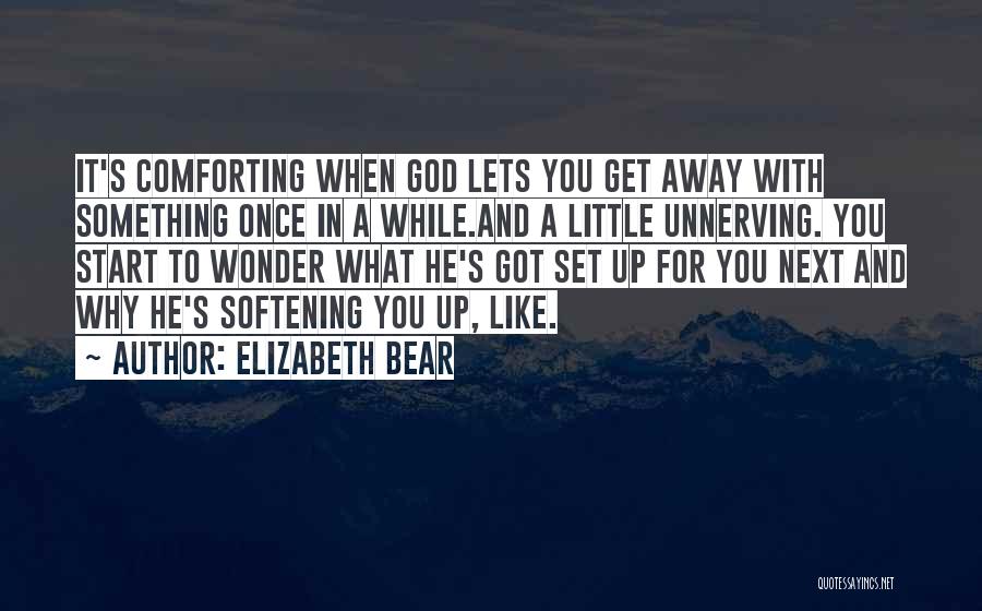 Elizabeth Bear Quotes: It's Comforting When God Lets You Get Away With Something Once In A While.and A Little Unnerving. You Start To