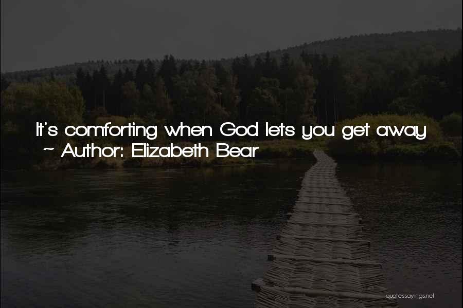 Elizabeth Bear Quotes: It's Comforting When God Lets You Get Away With Something Once In A While.and A Little Unnerving. You Start To