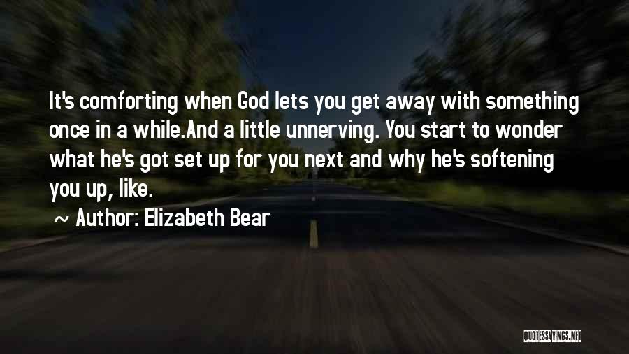 Elizabeth Bear Quotes: It's Comforting When God Lets You Get Away With Something Once In A While.and A Little Unnerving. You Start To