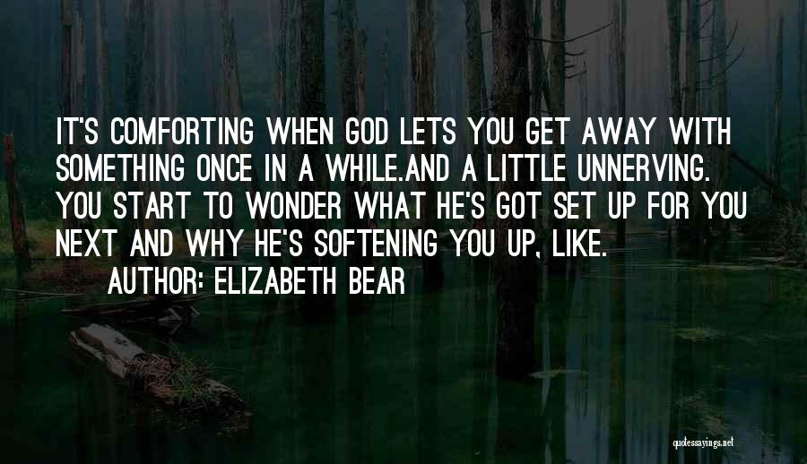 Elizabeth Bear Quotes: It's Comforting When God Lets You Get Away With Something Once In A While.and A Little Unnerving. You Start To