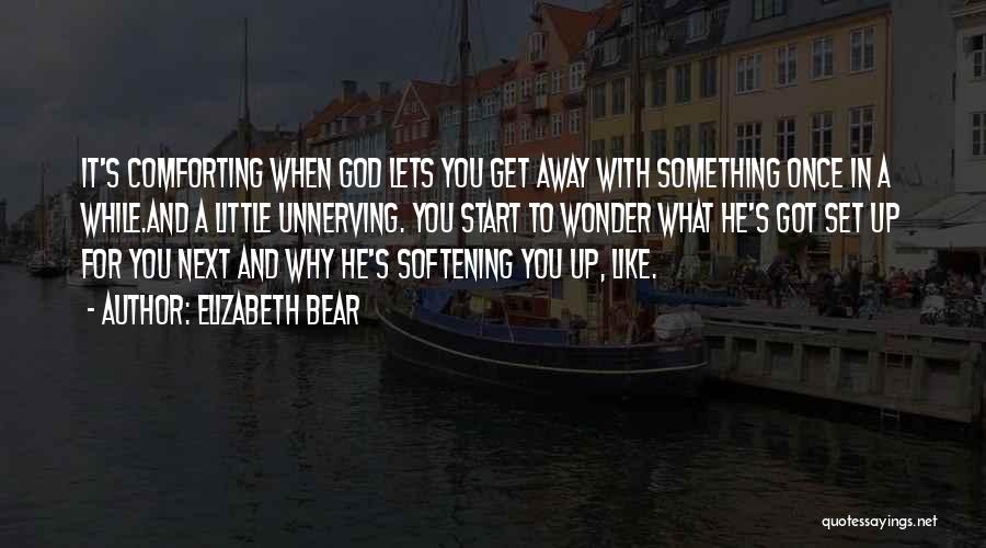 Elizabeth Bear Quotes: It's Comforting When God Lets You Get Away With Something Once In A While.and A Little Unnerving. You Start To