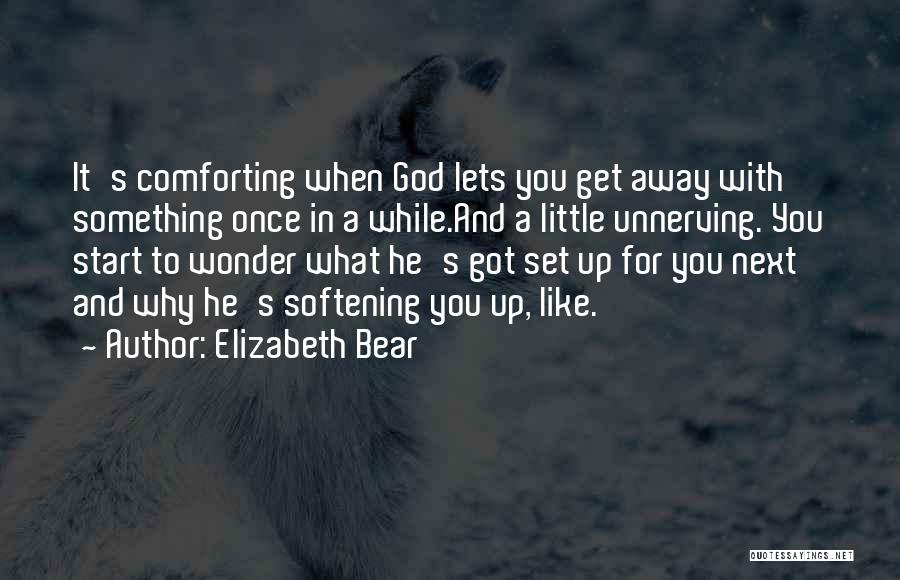 Elizabeth Bear Quotes: It's Comforting When God Lets You Get Away With Something Once In A While.and A Little Unnerving. You Start To