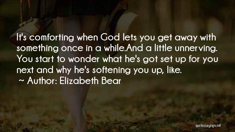 Elizabeth Bear Quotes: It's Comforting When God Lets You Get Away With Something Once In A While.and A Little Unnerving. You Start To