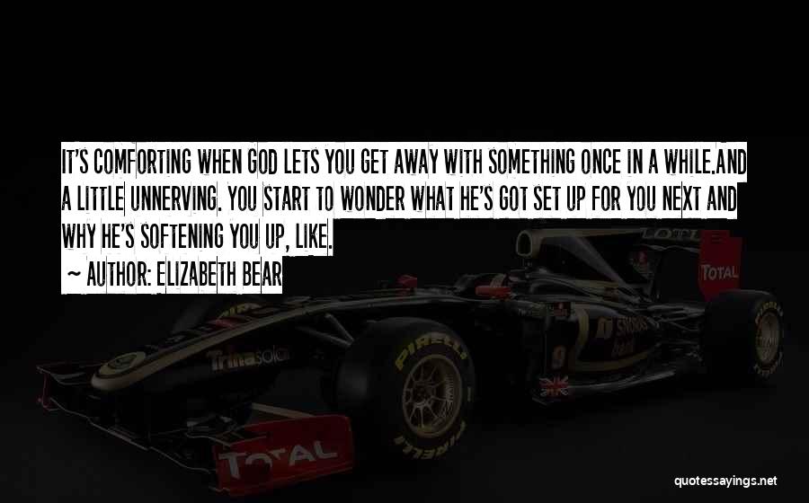 Elizabeth Bear Quotes: It's Comforting When God Lets You Get Away With Something Once In A While.and A Little Unnerving. You Start To