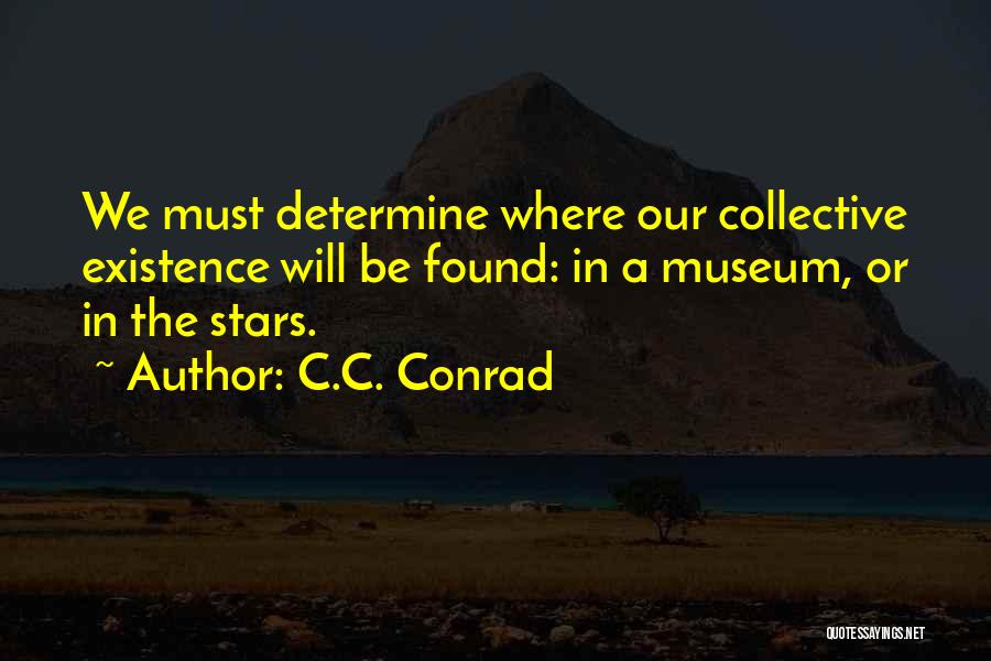 C.C. Conrad Quotes: We Must Determine Where Our Collective Existence Will Be Found: In A Museum, Or In The Stars.