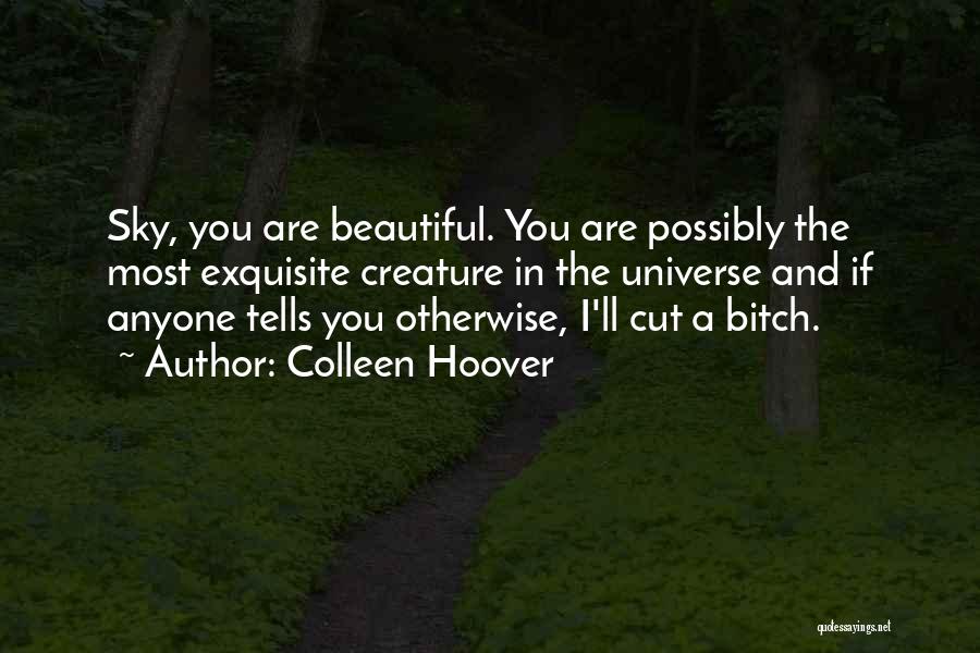 Colleen Hoover Quotes: Sky, You Are Beautiful. You Are Possibly The Most Exquisite Creature In The Universe And If Anyone Tells You Otherwise,
