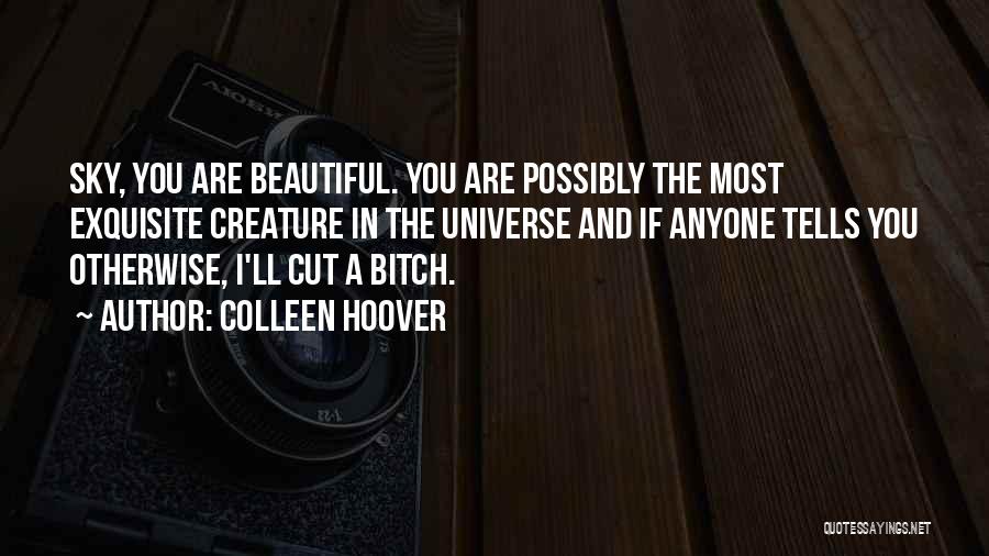 Colleen Hoover Quotes: Sky, You Are Beautiful. You Are Possibly The Most Exquisite Creature In The Universe And If Anyone Tells You Otherwise,