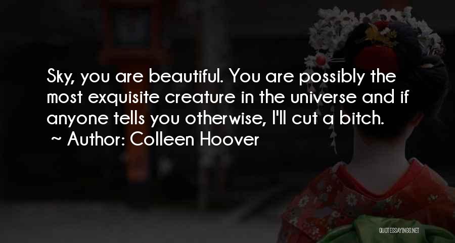 Colleen Hoover Quotes: Sky, You Are Beautiful. You Are Possibly The Most Exquisite Creature In The Universe And If Anyone Tells You Otherwise,