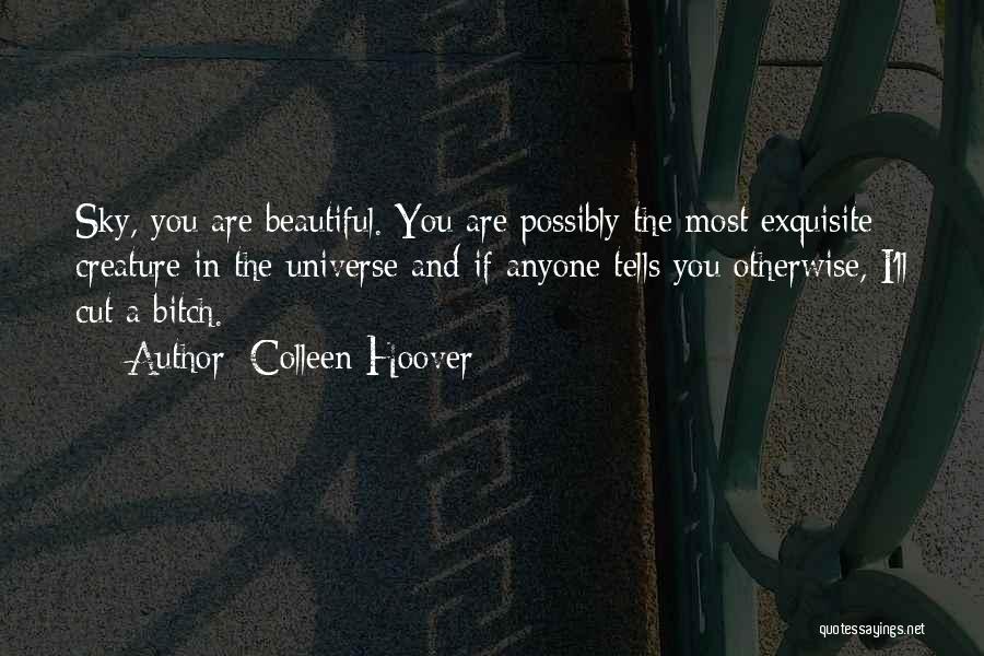 Colleen Hoover Quotes: Sky, You Are Beautiful. You Are Possibly The Most Exquisite Creature In The Universe And If Anyone Tells You Otherwise,