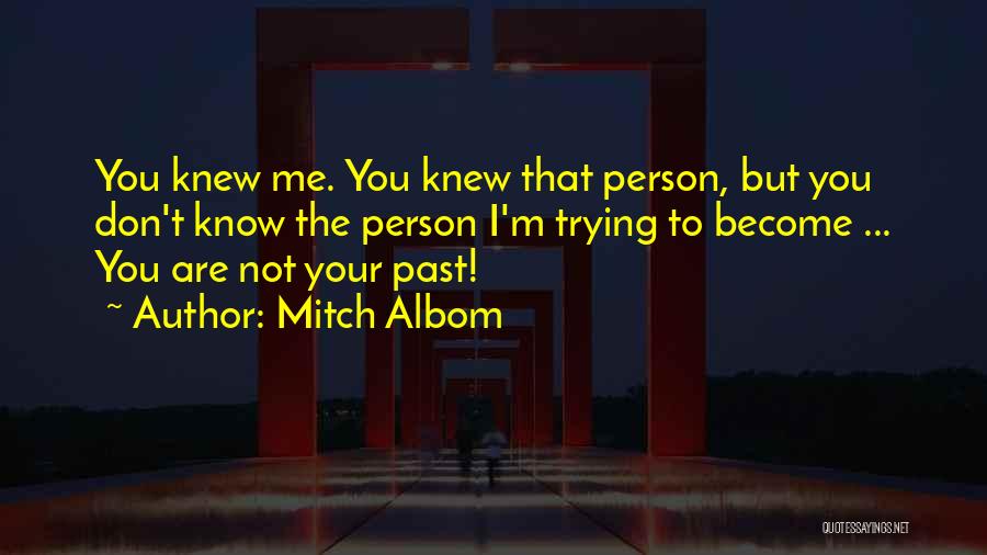 Mitch Albom Quotes: You Knew Me. You Knew That Person, But You Don't Know The Person I'm Trying To Become ... You Are