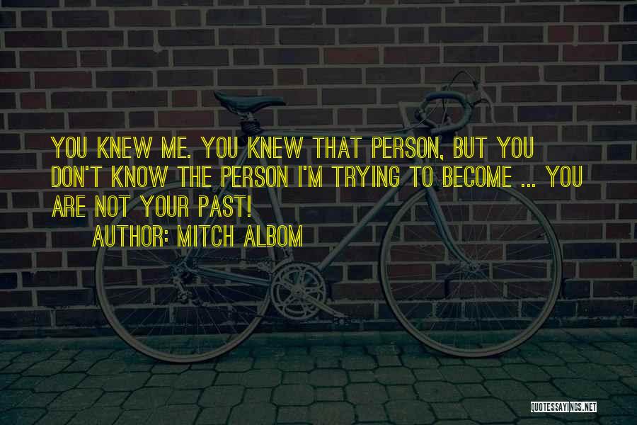 Mitch Albom Quotes: You Knew Me. You Knew That Person, But You Don't Know The Person I'm Trying To Become ... You Are