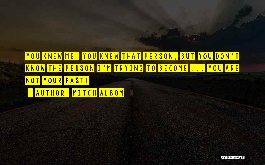 Mitch Albom Quotes: You Knew Me. You Knew That Person, But You Don't Know The Person I'm Trying To Become ... You Are