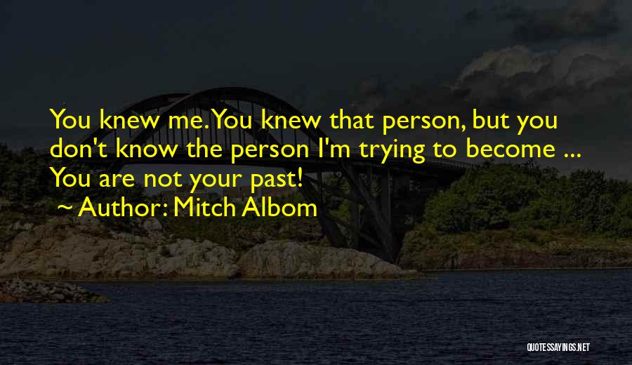 Mitch Albom Quotes: You Knew Me. You Knew That Person, But You Don't Know The Person I'm Trying To Become ... You Are
