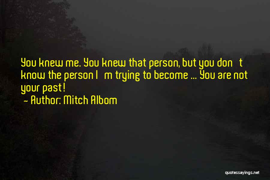 Mitch Albom Quotes: You Knew Me. You Knew That Person, But You Don't Know The Person I'm Trying To Become ... You Are