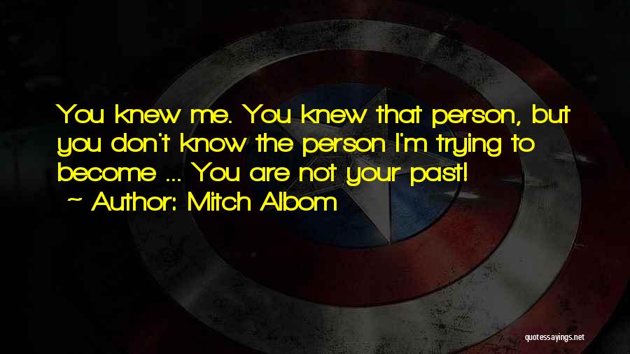 Mitch Albom Quotes: You Knew Me. You Knew That Person, But You Don't Know The Person I'm Trying To Become ... You Are